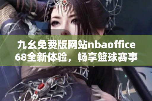 九幺免费版网站nbaoffice68全新体验，畅享篮球赛事精彩瞬间