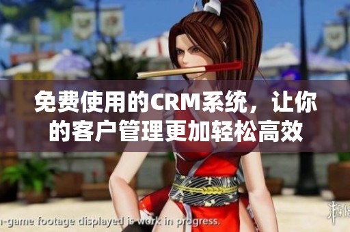 免费使用的CRM系统，让你的客户管理更加轻松高效