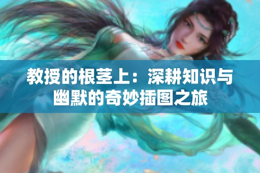 教授的根茎上：深耕知识与幽默的奇妙插图之旅