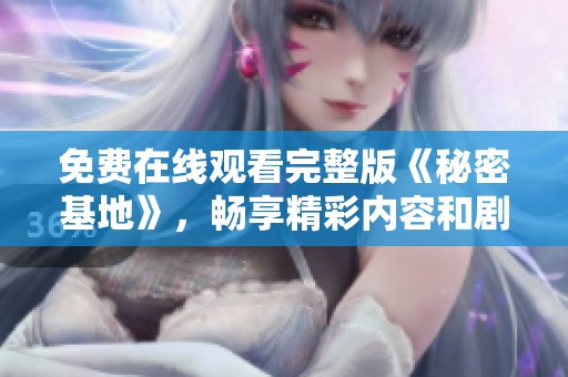 免费在线观看完整版《秘密基地》，畅享精彩内容和剧情揭秘