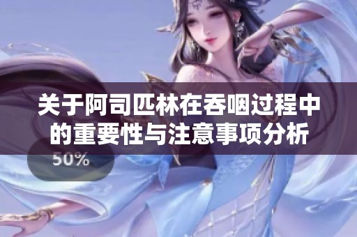 关于阿司匹林在吞咽过程中的重要性与注意事项分析