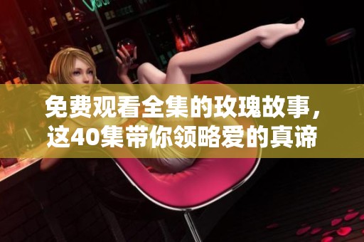 免费观看全集的玫瑰故事，这40集带你领略爱的真谛