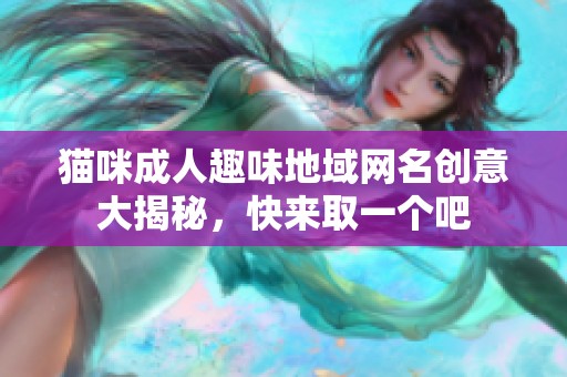 猫咪成人趣味地域网名创意大揭秘，快来取一个吧