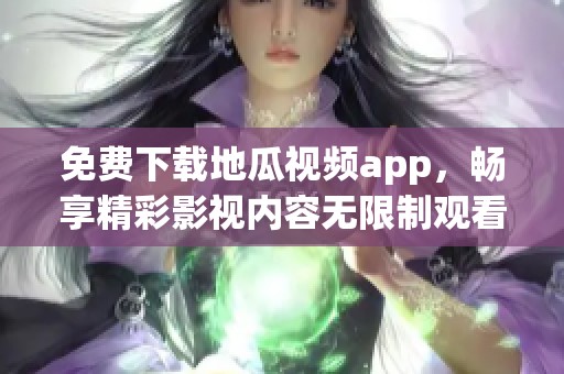 免费下载地瓜视频app，畅享精彩影视内容无限制观看！