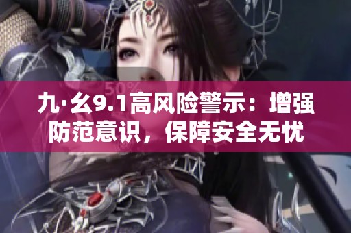 九·幺9.1高风险警示：增强防范意识，保障安全无忧