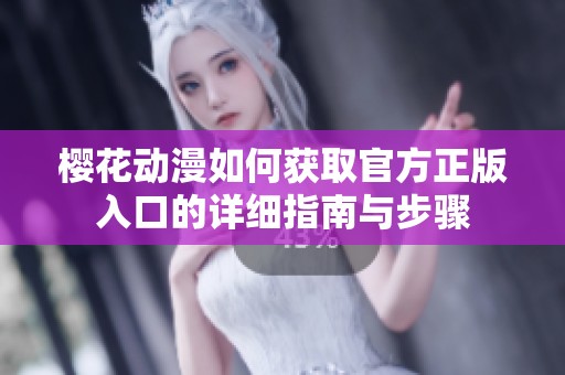 樱花动漫如何获取官方正版入口的详细指南与步骤