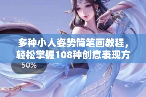 多种小人姿势简笔画教程，轻松掌握108种创意表现方式