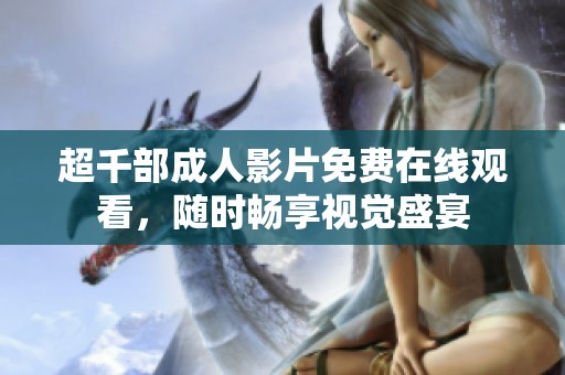 超千部成人影片免费在线观看，随时畅享视觉盛宴