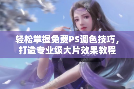 轻松掌握免费PS调色技巧，打造专业级大片效果教程