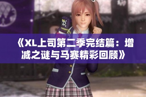 《XL上司第二季完结篇：增减之谜与马赛精彩回顾》