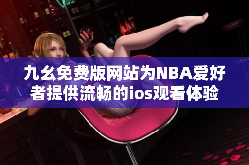 九幺免费版网站为NBA爱好者提供流畅的ios观看体验