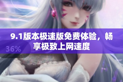 9.1版本极速版免费体验，畅享极致上网速度