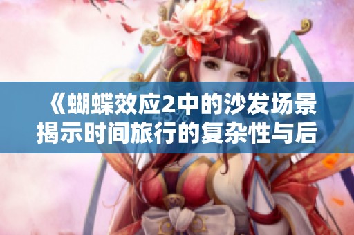 《蝴蝶效应2中的沙发场景揭示时间旅行的复杂性与后果》