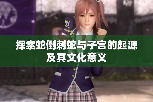探索蛇倒刺蛇与子宫的起源及其文化意义