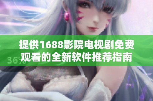 提供1688影院电视剧免费观看的全新软件推荐指南