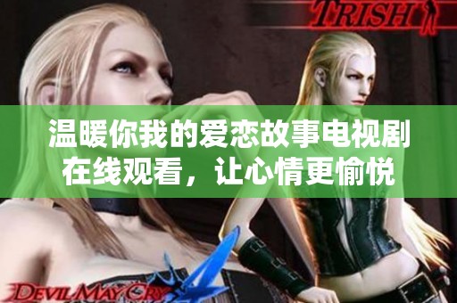 温暖你我的爱恋故事电视剧在线观看，让心情更愉悦