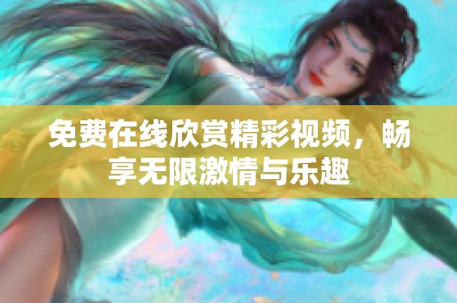 免费在线欣赏精彩视频，畅享无限激情与乐趣