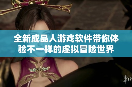 全新成品人游戏软件带你体验不一样的虚拟冒险世界