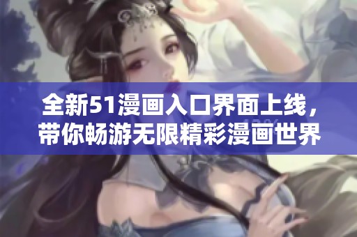 全新51漫画入口界面上线，带你畅游无限精彩漫画世界