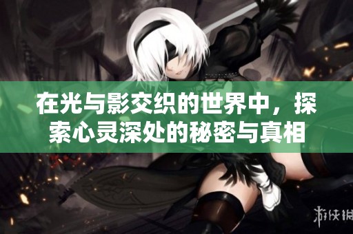 在光与影交织的世界中，探索心灵深处的秘密与真相
