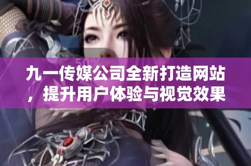 九一传媒公司全新打造网站，提升用户体验与视觉效果