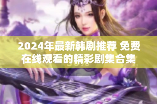 2024年最新韩剧推荐 免费在线观看的精彩剧集合集