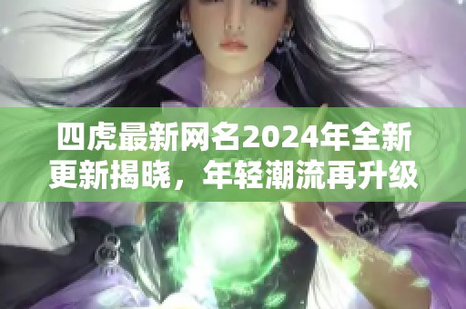 四虎最新网名2024年全新更新揭晓，年轻潮流再升级