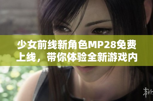 少女前线新角色MP28免费上线，带你体验全新游戏内容