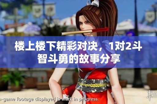楼上楼下精彩对决，1对2斗智斗勇的故事分享