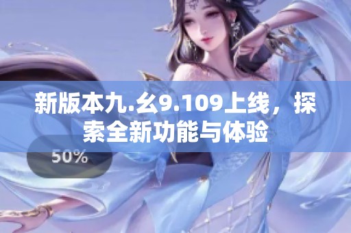 新版本九.幺9.109上线，探索全新功能与体验