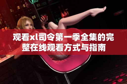 观看xl司令第一季全集的完整在线观看方式与指南