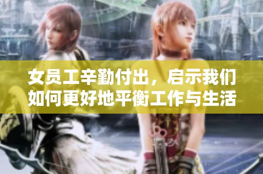 女员工辛勤付出，启示我们如何更好地平衡工作与生活