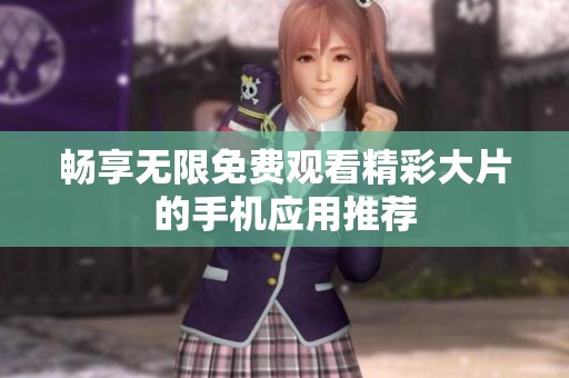 畅享无限免费观看精彩大片的手机应用推荐