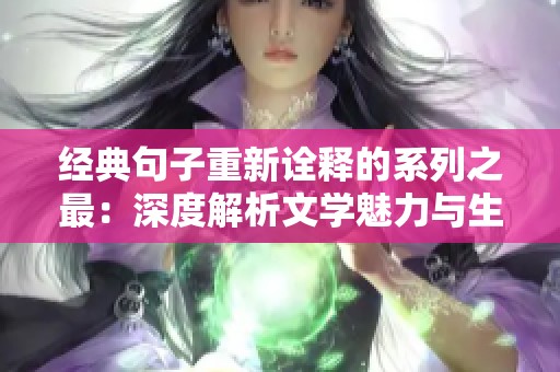经典句子重新诠释的系列之最：深度解析文学魅力与生命智慧
