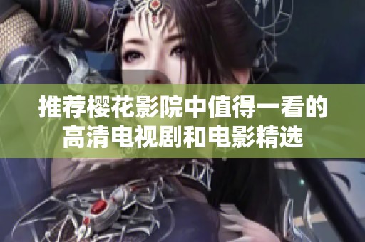 推荐樱花影院中值得一看的高清电视剧和电影精选