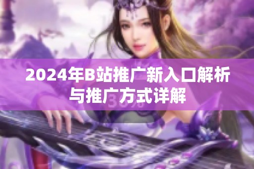 2024年B站推广新入口解析与推广方式详解