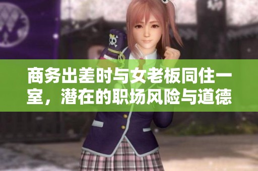 商务出差时与女老板同住一室，潜在的职场风险与道德困境分析