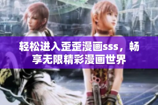 轻松进入歪歪漫画sss，畅享无限精彩漫画世界