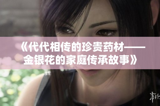 《代代相传的珍贵药材——金银花的家庭传承故事》