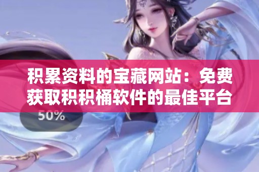 积累资料的宝藏网站：免费获取积积桶软件的最佳平台