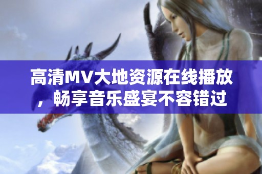 高清MV大地资源在线播放，畅享音乐盛宴不容错过