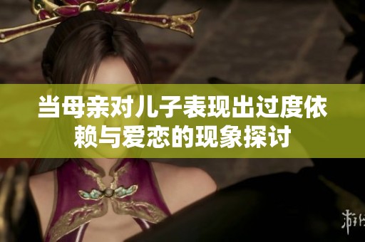 当母亲对儿子表现出过度依赖与爱恋的现象探讨