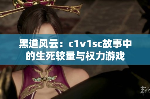 黑道风云：c1v1sc故事中的生死较量与权力游戏
