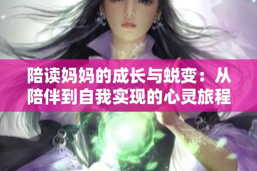 陪读妈妈的成长与蜕变：从陪伴到自我实现的心灵旅程