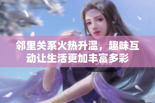 邻里关系火热升温，趣味互动让生活更加丰富多彩
