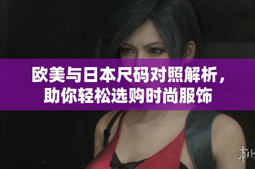 欧美与日本尺码对照解析，助你轻松选购时尚服饰