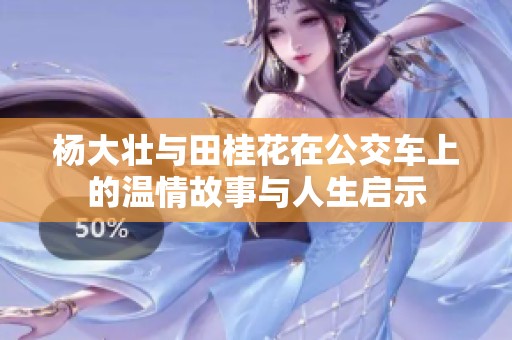 杨大壮与田桂花在公交车上的温情故事与人生启示