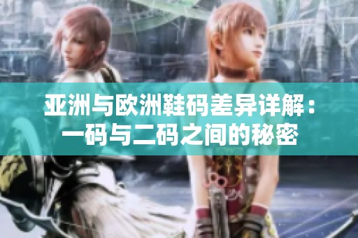 亚洲与欧洲鞋码差异详解：一码与二码之间的秘密