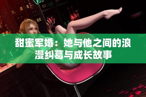 甜蜜军婚：她与他之间的浪漫纠葛与成长故事