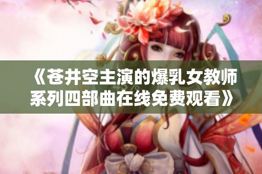 《苍井空主演的爆乳女教师系列四部曲在线免费观看》